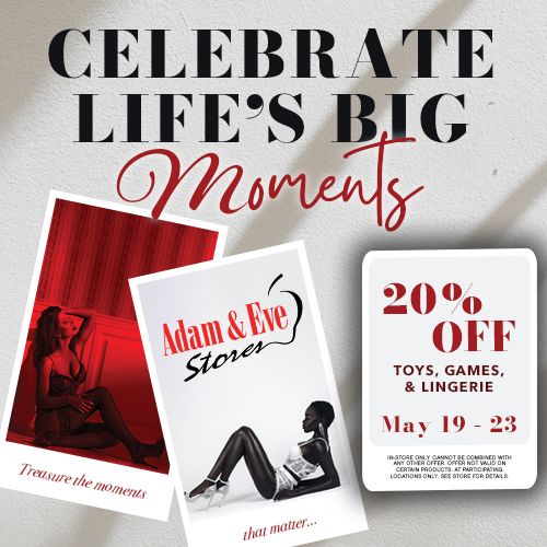 CELEBRATE LIFE'S BIG Moments 20% OFF May 19 - 23 IN-STORE ONLY CANNOT BE COMBINED WITH TOYS, GAMES, & LINGERIE ANY OTHER OFFER. OFFER NOT VALID ON LOCATIONS ONLY, SEE STORE FOR DETAILS.