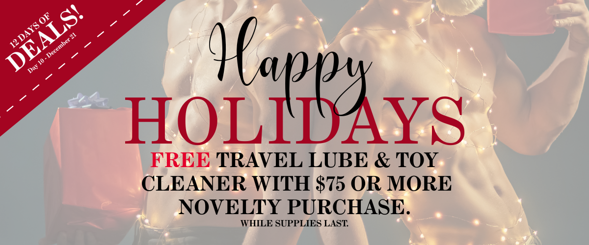 Happy Holidays Free Travel Lube & Toy Cleaner With $75 Or More Novelty Purchase. While Supplies Last. Happy Holidays Free Travel Lube & Toy Cleaner With $75 Or More Novelty Purchase. While Supplies Last.